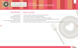 Receitas doces                                                                                       56
                                                                                                                                                                  56

                                                             Docinho de abóbora irresistível


                  Ingredientes                  Passo-a-passo
                            300 g de abóbora    1. Cozinhe a abóbora em água até ficar macia (cerca de 25 minutos).
                   1 lata de leite condensado   2. Escorra a água e passe por um espremedor de batatas.
                 1 colher (sopa) de manteiga    3. Em uma panela, misture o leite condensado com a abóbora e a manteiga.
                         manteiga para untar    4. Leve ao fogo baixo, mexendo sempre até desprender do fundo da panela (cerca de 15 minutos).
açúcar de confeiteiro para passar os docinhos   5. Coloque em um prato untado com manteiga e deixe esfriar.
                  cravo-da-índia para decorar   6. Enrole os docinhos, passe pelo açúcar e decore com um cravo-da-índia. Coloque em forminhas de papel e sirva.
 