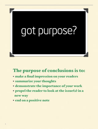The purpose of conclusions is to:
• make a ﬁnal impression on your readers

• summarize your thoughts
• demonstrate the importance of your work
• propel the reader to look at the issue(s) in a
new way
• end on a positive note

4

 