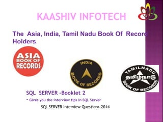 KAASHIV INFOTECH
The Asia, India, Tamil Nadu Book Of Record
Holders
SQL SERVER –Booklet 2
- Gives you the interview tips in SQL Server
SQL SERVER Interview Questions-2014
 
