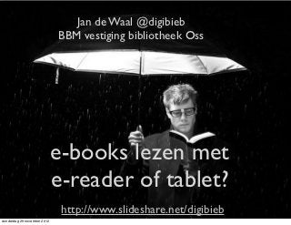 Jan de Waal @digibieb
                             BBM vestiging bibliotheek Oss




                             e-books lezen met
                             e-reader of tablet?
                              http://www.slideshare.net/digibieb
donderdag 29 november 2012
 