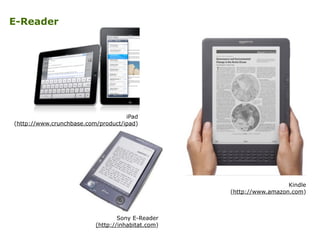 E-Reader
iPad 
(http://www.crunchbase.com/product/ipad)
Kindle 
(http://www.amazon.com)
Sony E-Reader 
(http://inhabitat.c...