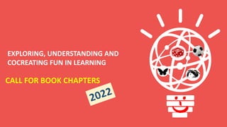 CALL FOR BOOK CHAPTERS
EXPLORING, UNDERSTANDING AND
COCREATING FUN IN LEARNING
 