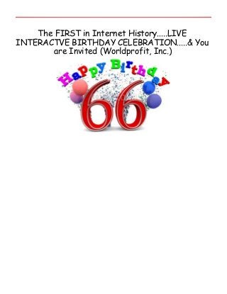 The FIRST in Internet History.....LIVE
INTERACTVE BIRTHDAY CELEBRATION.....& You
        are Invited (Worldprofit, Inc.)
 