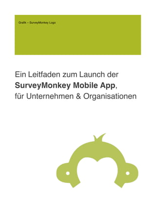 Ein Leitfaden zum Launch der
SurveyMonkey Mobile App,
für Unternehmen & Organisationen
Grafik – SurveyMonkey Logo
 