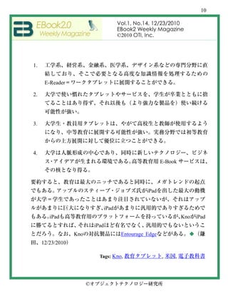 10

                                      Vol.1, No.14, 12/23/2010
                                      EBook2 Weekly Magazine
                                      ©2010 OTI, Inc.




1.


      E-Reader

2.




3.




4.
                                                        E-Book




                                                 iPad


                               iPad
        iPad                                                     Kno   iPad
                            iPad
                  Kno                  Entourage Edge              ◆
     12/23/2010

                              Tags: Kno,                ,    ,




                        ©
 