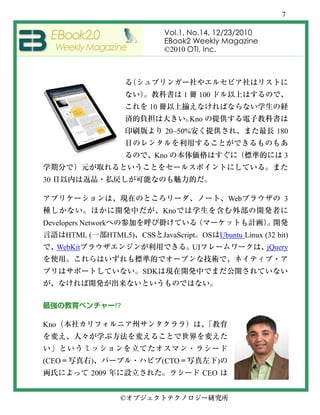 7

                                   Vol.1, No.14, 12/23/2010
                                   EBook2 Weekly Magazine
                                   ©2010 OTI, Inc.




                                          1     100
                              10
                                              Kno
                                   20~50%                         180


                               Kno                                  3


30

                                                          Web       3
                                   Kno
Developers Network
        HTML (        HTML5) CSS   JavaScript OS Ubuntu Linux (32 bit)
      WebKit                                  UI                jQuery


                             SDK



                       !?

Kno



(CEO           )                   (CTO               )
               2009                                CEO


                        ©
 