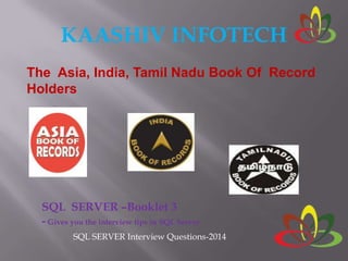 KAASHIV INFOTECH
The Asia, India, Tamil Nadu Book Of Record
Holders
SQL SERVER –Booklet 3
- Gives you the interview tips in SQL Server
SQL SERVER Interview Questions-2014
 