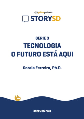 SÉRIE3
TECNOLOGIA
OFUTUROESTÁAQUI
SoraiaFerreira,Ph.D.
STORYSD.COM
 