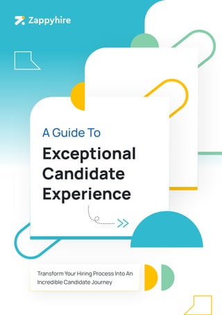 Exceptional
Candidate
Experience
A Guide To
Transform Your Hiring Process Into An
Incredible Candidate Journey
 