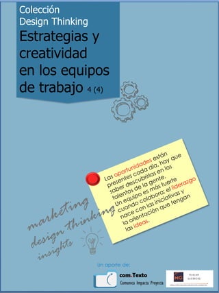 Colección
Design Thinking
Estrategias y
creatividad
en los equipos
de trabajo 4 (4)
Un aporte de:
 
