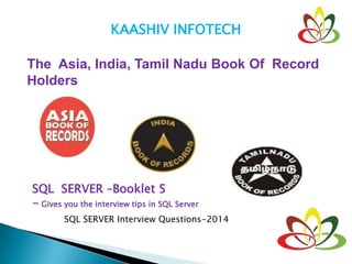 KAASHIV INFOTECH
The Asia, India, Tamil Nadu Book Of Record
Holders
SQL SERVER –Booklet 5
- Gives you the interview tips in SQL Server
SQL SERVER Interview Questions-2014
 