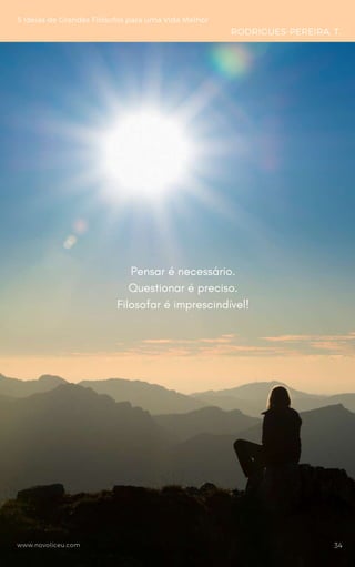 www.novoliceu.com
5 Ideias de Grandes Filósofos para uma Vida Melhor
RODRIGUES-PEREIRA, T.
Pensar é necessário.
Questionar é preciso.
Filosofar é imprescindível!
34
 