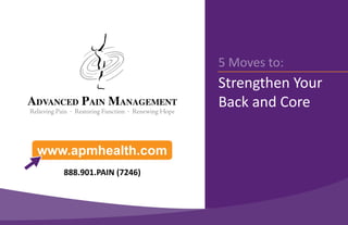 5 Moves to:
                         Strengthen Your
                         Back and Core


www.apmhealth.com
   888.901.PAIN (7246)
 