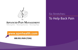 Six Stretches:
                         To Help Back Pain



www.apmhealth.com
   888.901.PAIN (7246)
 