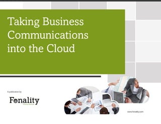 A publication by:
www.fonality.com
Taking Business
Communications
into the Cloud
 