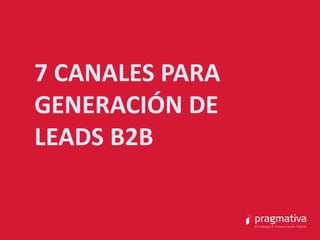 7 CANALES PARA
GENERACIÓN DE
LEADS B2B
 
