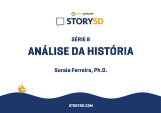 SÉRIE8
ANÁLISEDAHISTÓRIA
SoraiaFerreira,Ph.D.
STORYSD.COM
 
