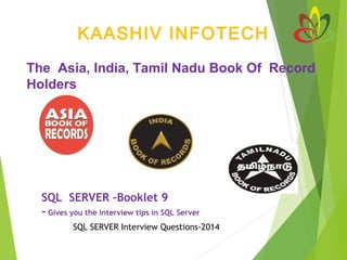 KAASHIV INFOTECH
The Asia, India, Tamil Nadu Book Of Record
Holders
SQL SERVER –Booklet 9
- Gives you the interview tips in SQL Server
SQL SERVER Interview Questions-2014
 