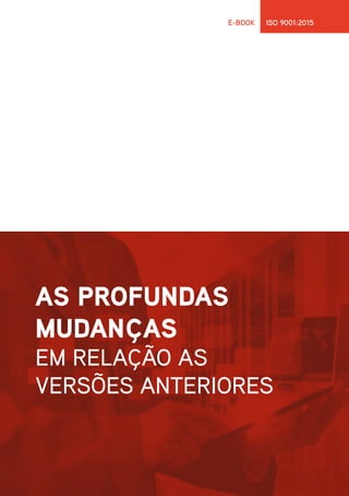 11
E-BOOK ISO 9001:2015
AS PROFUNDAS
MUDANÇAS
EM RELAÇÃO AS
VERSÕES ANTERIORES
 