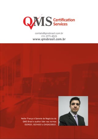 24
Neifer França é Gerente de Negócios da
QMS Brasil e auditor líder nas normas
ISO9001, ISO14001 e OHSAS18001.
contato@qmsbrasil.com.br
(11) 2771-8515
www.qmsbrasil.com.br
 