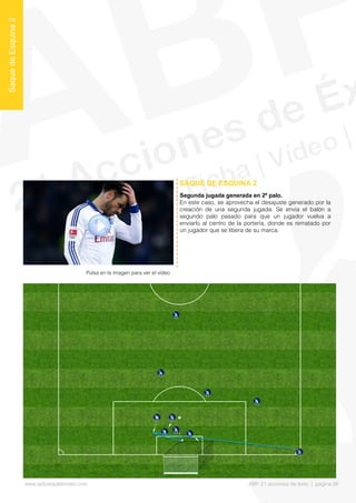 Segunda jugada generada en 2º palo.
En este caso, se aprovecha el desajuste generado por la
creación de una segunda jugada. Se envía el balón a
segundo palo pasado para que un jugador vuelva a
enviarlo al centro de la portería, donde es rematado por
un jugador que se libera de su marca.
SAQUE DE ESQUINA 2
SaquedeEsquina2
Pulsa en la imagen para ver el vídeo
www.lalibretadelmister.com ABP. 21 acciones de éxito | página 26
 