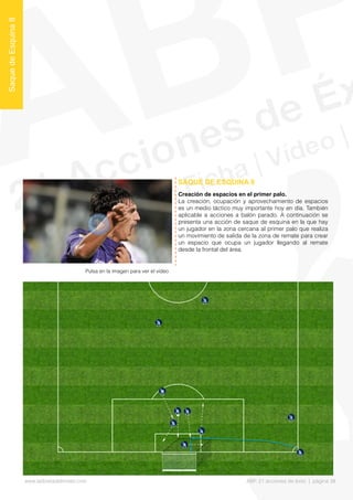 Creación de espacios en el primer palo.
La creación, ocupación y aprovechamiento de espacios
es un medio táctico muy importante hoy en día. También
aplicable a acciones a balón parado. A continuación se
presenta una acción de saque de esquina en la que hay
un jugador en la zona cercana al primer palo que realiza
un movimiento de salida de la zona de remate para crear
un espacio que ocupa un jugador llegando al remate
desde la frontal del área.
SAQUE DE ESQUINA 8
SaquedeEsquina8
Pulsa en la imagen para ver el vídeo
www.lalibretadelmister.com ABP. 21 acciones de éxito | página 38
 