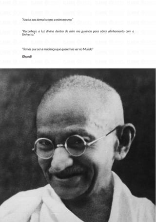 122
Copyright © 2018 Elainne Ourives Todos os Direitos Reservados
“Aceito aos demais como a mim mesmo.”
“Reconheço a luz divina dentro de mim me guiando para obter alinhamento com o
Universo.”
“Temos que ser a mudança que queremos ver no Mundo”
Ghandi
 