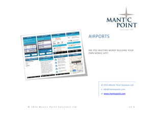 AIRPORTS

                                    ARE YOU WASTING MONEY BUILDING YOUR
                                    OWN MOBILE APP?




                                             © 2010 Mantic Point Solutions Ltd
                                             e: info@manticpoint.com
                                             w: www.manticpoint.com




© 2010 Mantic Point Solutions Ltd                                        v1.0
 