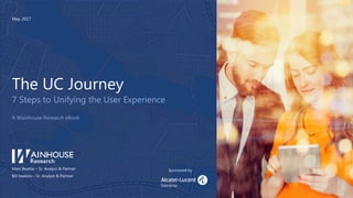 The UC Journey
7 Steps to Unifying the User Experience
A Wainhouse Research eBook
Marc Beattie – Sr. Analyst & Partner
Bill Haskins – Sr. Analyst & Partner
May 2017
Sponsored by
 