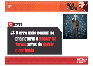 DICA 3
# O erro mais comum no
brainstorm é pensar na
forma deﬁnirantes de
o conteúdo
 