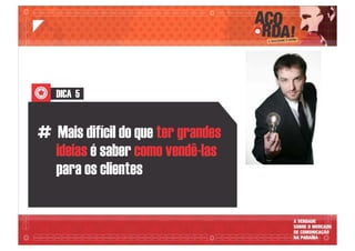 DICA 5
# Mais difícil do que ter grandes
ideias como vendê-lasé saber
para os clientes
 