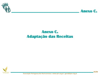 Anexo C.
Anexo C.
Adaptação das Receitas
Associação Portuguesa dos Nutricionistas | www.apn.org.pt | geral@apn.org.pt
55/58
 