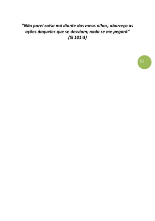 61
“Não porei coisa má diante dos meus olhos, aborreço as
ações daqueles que se desviam; nada se me pegará”
(Sl 101:3)
 