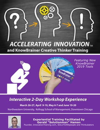 Featuring New
KnowBrainer
2019 Tools
Experiential Training Facilitated by
Gerald “Solutionman” Haman
Founder, InnovationTraining.com, SOLUTIONSpeople and Thinkubators
 