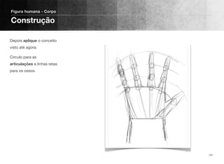 Depois aplique o conceito
visto até agora:
Circulo para as
articulações e linhas retas
para os ossos.
Figura humana - Corpo
Construção
101
 