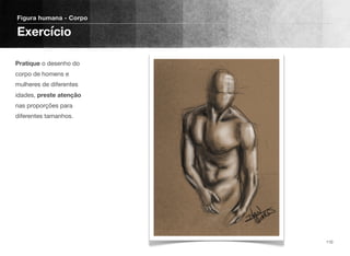 Pratique o desenho do
corpo de homens e
mulheres de diferentes
idades, preste atenção
nas proporções para
diferentes tamanhos.
Figura humana - Corpo
Exercício
110
 