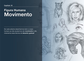 Capítulo 18
Figura Humana
Movimento
De nada adianta desenharmos bem o corpo
humano se não soubermos dar movimento a ele,
chamamos essa técnica de desenho gestual
 