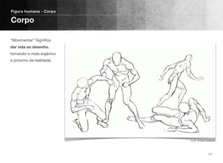 “Movimentar” Signiﬁca
dar vida ao desenho,
tornando-o mais orgânico
e próximo da realidade.
Figura humana - Corpo
Corpo
112
Fonte: Andrew Loomis ©
 