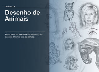 Capítulo 19
Desenho de
Animais
Vamos aplicar os conceitos vistos até aqui para
desenhar diferentes tipos de animais.
 