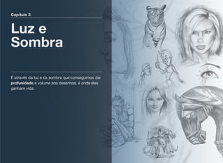 Capítulo 3
Luz e
Sombra
É através da luz e da sombra que conseguimos dar
profunidade e volume aos desenhos, é onde eles
ganham vida.
 
