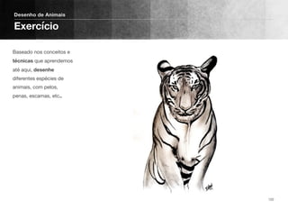 Baseado nos conceitos e
técnicas que aprendemos
até aqui, desenhe
diferentes espécies de
animais, com pelos,
penas, escamas, etc..
Desenho de Animais
Exercício
122
 