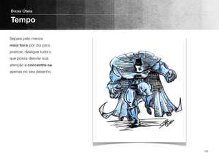 Separe pelo menos
meia hora por dia para
praticar, desligue tudo o
que possa desviar sua
atenção e concentre-se
apenas no seu desenho.
Dicas Úteis
Tempo
125
 