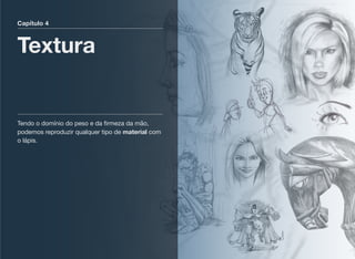 Capítulo 4
Textura
Tendo o domínio do peso e da ﬁrmeza da mão,
podemos reproduzir qualquer tipo de material com
o lápis.
 