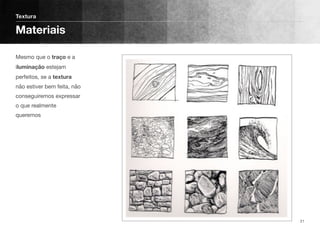 Mesmo que o traço e a
iluminação estejam
perfeitos, se a textura
não estiver bem feita, não
conseguiremos expressar
o que realmente
queremos
Textura
Materiais
21
 