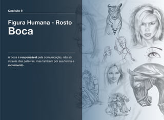 Capítulo 9
Figura Humana - Rosto
Boca
A boca é responsável pela comunicação, não só
através das palavras, mas também por sua forma e
movimento
 