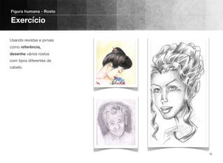 Usando revistas e jornais
como referência,
desenhe vários rostos
com tipos diferentes de
cabelo.
Figura humana - Rosto
Exercício
76
 
