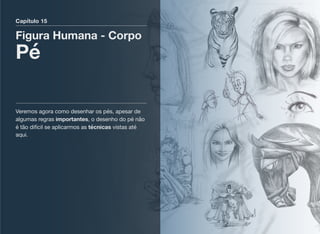 Capítulo 15
Figura Humana - Corpo
Pé
Veremos agora como desenhar os pés, apesar de
algumas regras importantes, o desenho do pé não
é tão difícil se aplicarmos as técnicas vistas até
aqui.
 