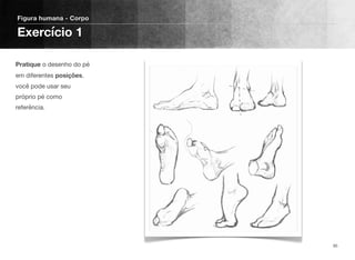 Pratique o desenho do pé
em diferentes posições.
você pode usar seu
próprio pé como
referência.
Figura humana - Corpo
Exercício 1
95
 