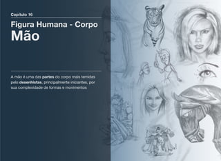 Capítulo 16
Figura Humana - Corpo
Mão
A mão é uma das partes do corpo mais temidas
pelo desenhistas, principalmente iniciantes, por
sua complexidade de formas e movimentos
 