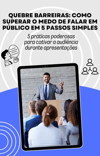 QUEBRE BARREIRAS: COMO
SUPERAR O MEDO DE FALAR EM
PÚBLICO EM 5 PASSOS SIMPLES
5 práticas poderosas
para cativar a audiência
durante apresentações
 